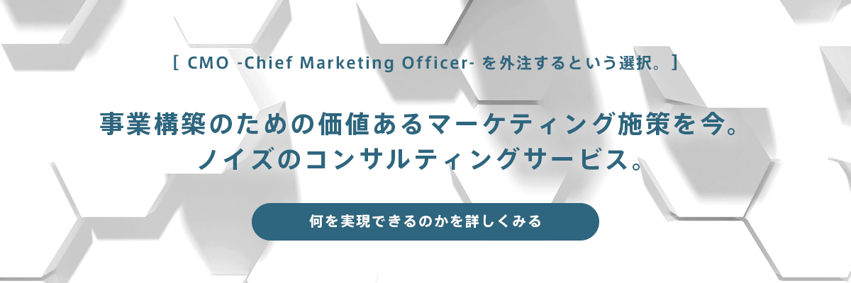CMO –Chief Marketing Officer-を外注するという選択。事業構築のための価値あるマーケティング施策を今。ノイズのコンサルティングサービス。